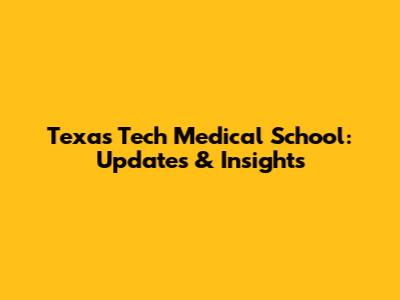 Texas Tech Medical School: Updates & Insights