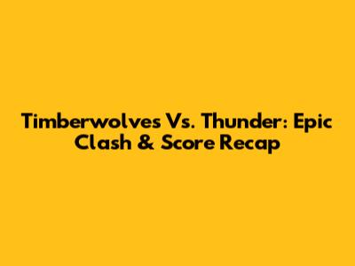 Timberwolves Vs. Thunder: Epic Clash & Score Recap