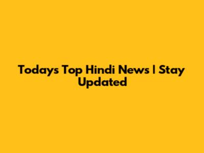 Today's Top Hindi News | Stay Updated