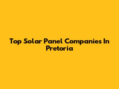 Top Solar Panel Companies In Pretoria