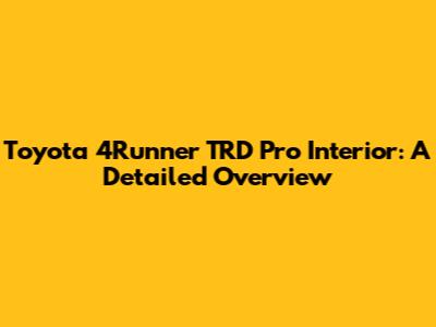 Toyota 4Runner TRD Pro Interior: A Detailed Overview