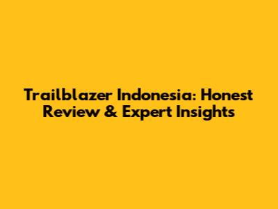 Trailblazer Indonesia: Honest Review & Expert Insights
