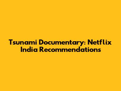 Tsunami Documentary: Netflix India Recommendations