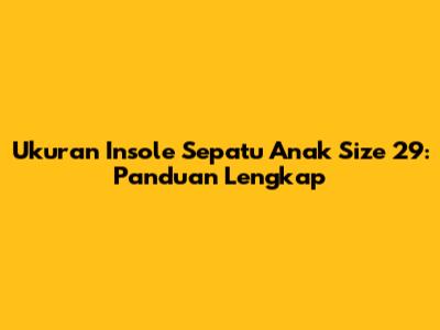 Ukuran Insole Sepatu Anak Size 29: Panduan Lengkap