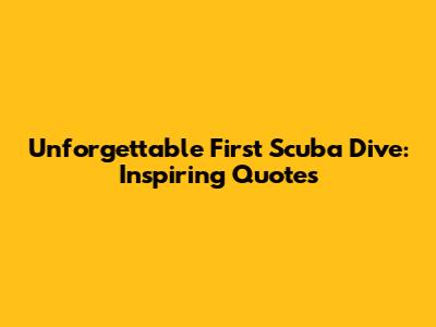 Unforgettable First Scuba Dive: Inspiring Quotes