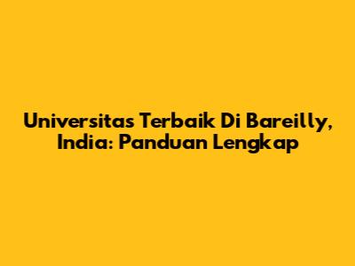 Universitas Terbaik Di Bareilly, India: Panduan Lengkap
