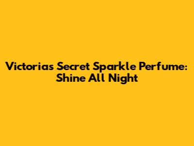 Victoria's Secret Sparkle Perfume: Shine All Night