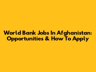 World Bank Jobs In Afghanistan: Opportunities & How To Apply