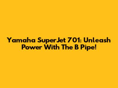 Yamaha SuperJet 701: Unleash Power With The B Pipe!