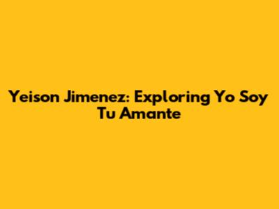 Yeison Jimenez: Exploring 'Yo Soy Tu Amante' 